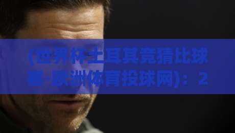 (世界杯土耳其竞猜比球赛-欧洲体育投球网)：2026年欧洲球迷都在疯抢的竞猜神器？