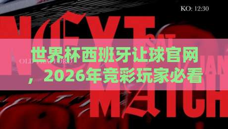 世界杯西班牙让球官网，2026年竞彩玩家必看指南！