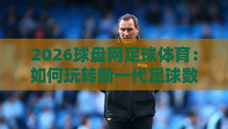 2026球盘网足球体育：如何玩转新一代足球数据平台？