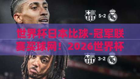 世界杯日本比球-冠军联赛买球网！2026世界杯日本队赛程与深度解析