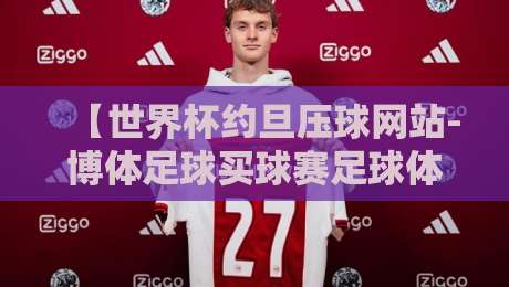 【世界杯约旦压球网站-博体足球买球赛足球体育】？2026年球迷圈悄悄火起来的那些事！