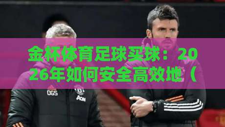金杯体育足球买球：2026年如何安全高效地（金杯体育足球买球）参与线上投注？