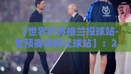 【世界杯苏格兰投球站-世预赛体育让球站】：2026世预赛苏格兰让球盘到底怎么玩？