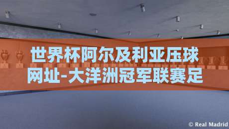 世界杯阿尔及利亚压球网址-大洋洲冠军联赛足球压球站：2026年球迷必看指南