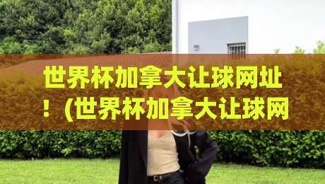 世界杯加拿大让球网址！(世界杯加拿大让球网址) 2026年东道主盘口深度解析