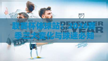 联赛杯体球站：2026赛季三大变化与球迷必知的观赛技巧