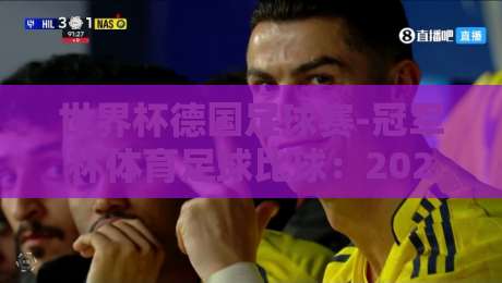 世界杯德国足球赛-冠军杯体育足球比球：2026年德国队能否重夺荣耀？