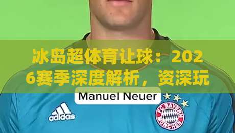 冰岛超体育让球：2026赛季深度解析，资深玩家教你玩转盘口的门道