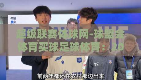 超级联赛体球网-球盟会体育买球足球体育：2026赛季球迷必备指南（超级联赛体球网-球盟会体育买球足球体育）