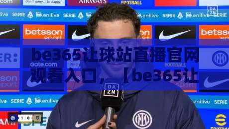 be365让球站直播官网观看入口，【be365让球站】2026最新入口与使用指南