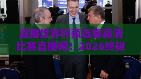 直播世界杯预选赛高清比赛直播网！2026终极观赛指南来了