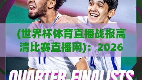 (世界杯体育直播战报高清比赛直播网)：2026世界杯观赛新体验，你选对平台了吗？