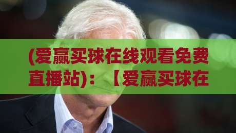 (爱赢买球在线观看免费直播站)：【爱赢买球在线观看免费直播站】2026年观赛体验全面升级，你还不知道？