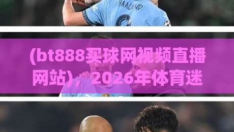 (bt888买球网视频直播网站)，2026年体育迷必看的直播平台？试试你就知道！