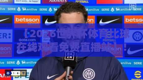 【2026世界杯体育比球在线观看免费直播站】！这届球迷的观赛神器你get了吗？