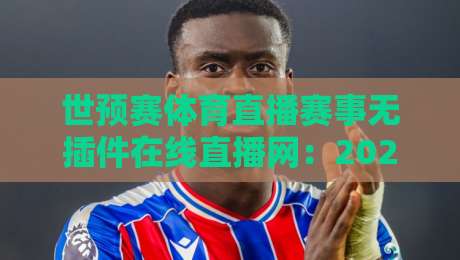 世预赛体育直播赛事无插件在线直播网：2026世界杯亚洲区预选赛【世预赛体育直播】观看指南