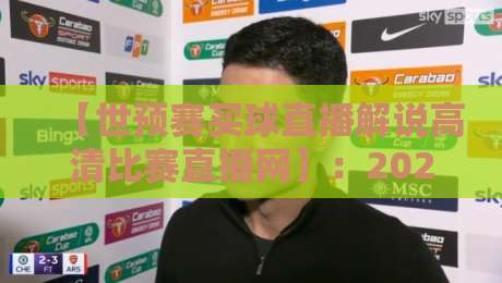 【世预赛买球直播解说高清比赛直播网】：2026年资深球迷的观赛避坑指南与实测分享