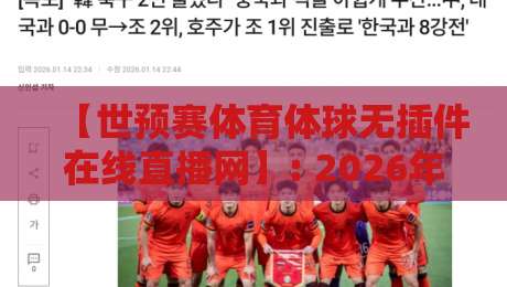【世预赛体育体球无插件在线直播网】: 2026年看球新姿势,告别卡顿和广告 【世预赛体育体球无插件在线直播网】: 2026年看球新姿势,告别卡顿和广告