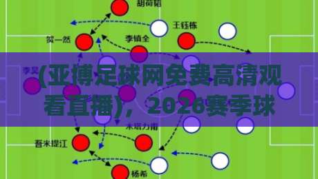 (亚博足球网免费高清观看直播)，2026赛季球迷福音实测分享【亚博足球网免费高清观看直播】到底香不香？