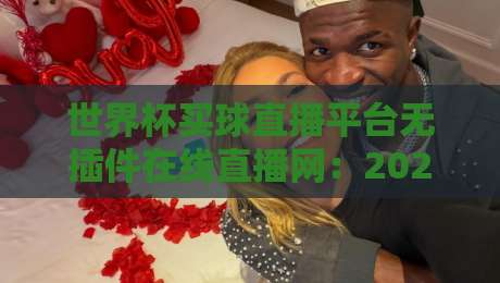 世界杯买球直播平台无插件在线直播网:2026年观赛新选择,高清流畅不卡顿 世界杯买球直播平台无插件在线直播网:2026年观赛新选择,高清流畅不卡顿