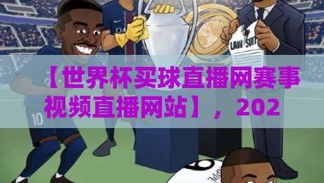 【世界杯买球直播网赛事视频直播网站】，2026年观赛新选择？