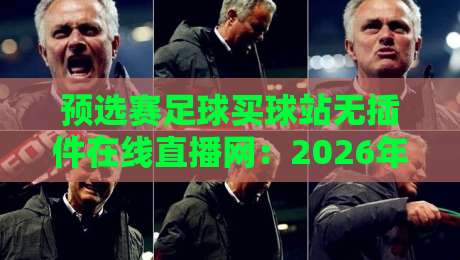 预选赛足球买球站无插件在线直播网：2026年球迷必看的新选择【预选赛足球买球站无插件在线直播网】