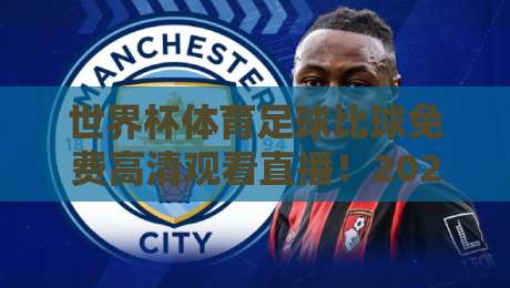 世界杯体育足球比球免费高清观看直播！2026年看球新姿势，这些渠道你真该知道