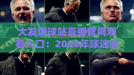 大发堵球站直播官网观看入口：2026年球迷必知的观赛新方式