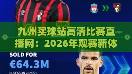 九州买球站高清比赛直播网：2026年观赛新体验，高清流畅不容错过
