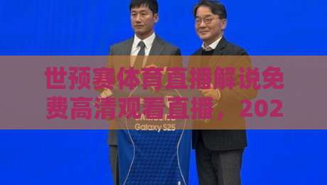 世预赛体育直播解说免费高清观看直播，2026年了还找不到好渠道？